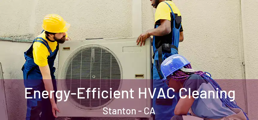 Energy-Efficient HVAC Cleaning Stanton - CA