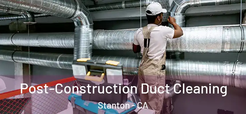  Post-Construction Duct Cleaning Stanton - CA